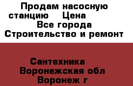 Продам насосную станцию  › Цена ­ 3 500 - Все города Строительство и ремонт » Сантехника   . Воронежская обл.,Воронеж г.